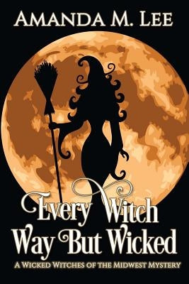 Every Witch Way But Wicked: A Wicked Witches of the Midwest Mystery Paperback Createspace Independent Publishing Platform