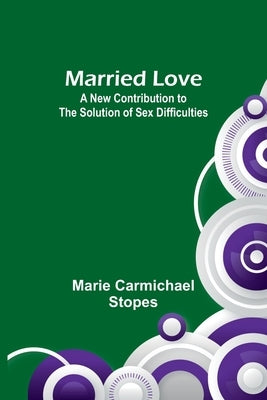 Married Love: A New Contribution to the Solution of Sex Difficulties Paperback Alpha Edition