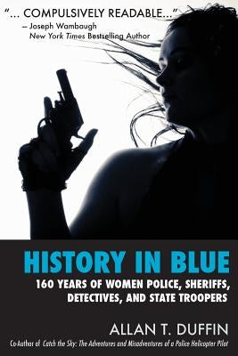 History in Blue: 160 Years of Women Police, Sheriffs, Detectives, State Troopers Paperback Duffin Creative