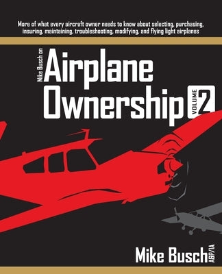 Mike Busch on Airplane Ownership (Volume 2): More of what every aircraft owner needs to know about selecting, purchasing, insuring, maintaining, troub Paperback Independently Published