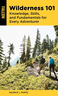 Wilderness 101: Knowledge, Skills, and Fundamentals for Every Adventurer Paperback Falcon Press Publishing