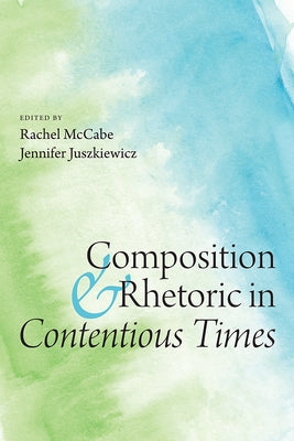 Composition and Rhetoric in Contentious Times Paperback Utah State University Press