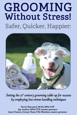 Grooming Without Stress: Safer, Quicker, Happier: Setting the 21st century grooming table up for success by employing low-stress handling techn Paperback Createspace Independent Publishing Platform