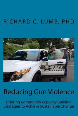 Reducing Gun Violence: Utilizing Community Capacity Building Strategies to Achieve Sustainable Change Paperback Createspace Independent Publishing Platform
