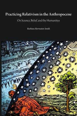 Practicing Relativism in the Anthropocene: On Science, Belief, and the Humanities Paperback Open Humanities Press