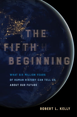 The Fifth Beginning: What Six Million Years of Human History Can Tell Us about Our Future Paperback University of California Press