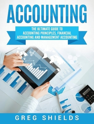 Accounting: The Ultimate Guide to Accounting Principles, Financial Accounting and Management Accounting by Shields, Greg