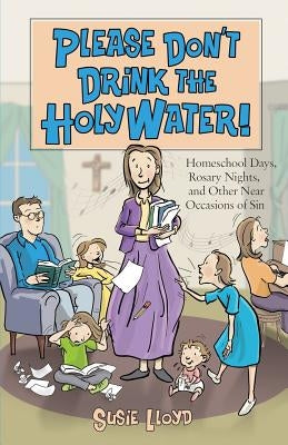Please Don't Drink the Holy Water!: Homeschool Days, Rosary Nights, and Other Near Occasions of Sin Paperback Sophia Institute Press