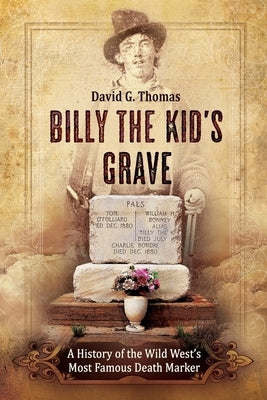 Billy the Kid's Grave - A History of the Wild West's Most Famous Death Marker by Thomas, David G.