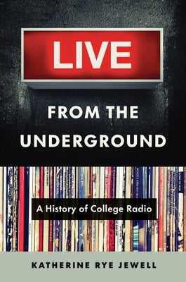 Live from the Underground: A History of College Radio by Jewell, Katherine Rye