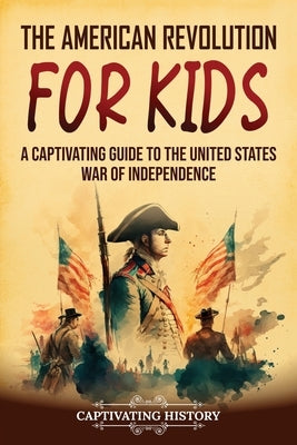 The American Revolution for Kids: A Captivating Guide to the United States War of Independence Paperback Captivating History