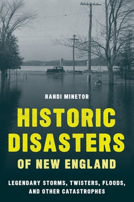 Historic Disasters of New England: Legendary Storms, Twisters, Floods, and Other Catastrophes Down East Books