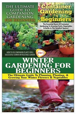 The Ultimate Guide to Companion Gardening for Beginners & Container Gardening for Beginners & Winter Gardening for Beginners Paperback Createspace Independent Publishing Platform
