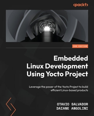Embedded Linux Development Using Yocto Projects - Third Edition: Leverage the power of the Yocto Project to build efficient Linux-based products Paperback Packt Publishing