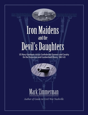 Iron Maidens and the Devil's Daughters: US Navy Gunboats versus Confederate Gunners and Cavalry on the Tennessee and Cumberland Rivers, 1861-65 Zimco Publications LLC