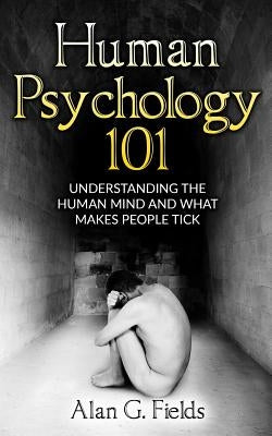 Human Psychology 101: Understanding The Human Mind And What Makes People Tick Paperback Createspace Independent Publishing Platform