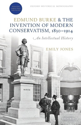 Edmund Burke and the Invention of Modern Conservatism, 1830-1914: A British Intellectual History Paperback Oxford University Press, USA