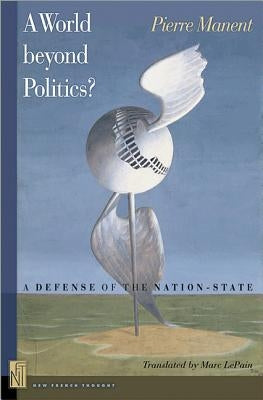 A A World Beyond Politics?: A Defense of the Nation-State by Manent, Pierre