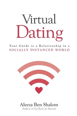 Virtual Dating: Your Guide to a Relationship in a Socially Distanced World by Ben Shalom, Aleeza