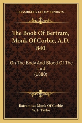 The Book Of Bertram, Monk Of Corbie, A.D. 840: On The Body And Blood Of The Lord (1880) Paperback Kessinger Publishing