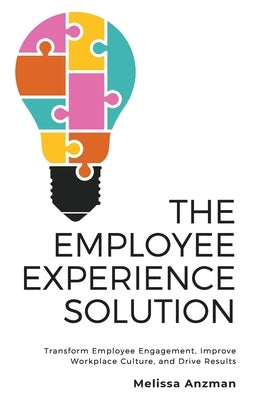 The Employee Experience Solution: Transform Employee Engagement, Improve Workplace Culture, and Drive Results Melissa Anzman Enterprises, LLC