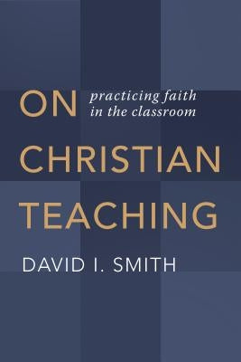 On Christian Teaching: Practicing Faith in the Classroom William B. Eerdmans Publishing Company