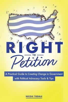Right to Petition: A Practical Guide to Creating Change in Government with Political Advocacy Tools and Tips Paperback Advocacy Blueprints Press