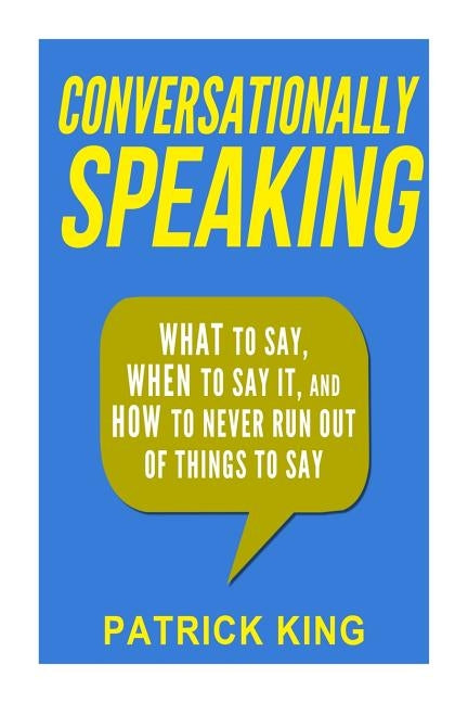 Conversationally Speaking: WHAT to Say, WHEN to Say It, and HOW to Never Run Out of Things to say Paperback Createspace Independent Publishing Platform