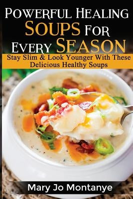 Powerful Healing Soups For Every Season: Stay Slim & Look Younger With These Healthy Soups Paperback Createspace Independent Publishing Platform