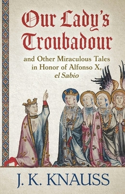 Our Lady's Troubadour: and Other Miraculous Tales in Honor of Alfonso X, el Sabio Paperback Encircle Publications, LLC