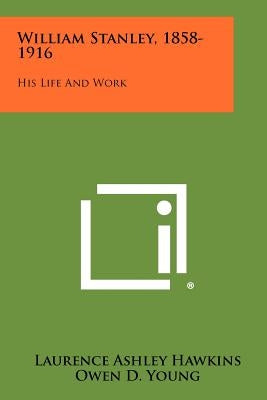 William Stanley, 1858-1916: His Life And Work Paperback Literary Licensing, LLC