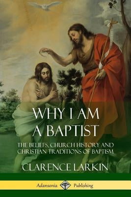 Why I am a Baptist: The Beliefs, Church History and Christian Traditions of Baptism Paperback Lulu.com