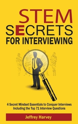 STEM Secrets for Interviewing: 4 Secret Mindsets Essentials to Conquer Interviews Including the Top 71 Interview Questions by Harvey, Jeffrey