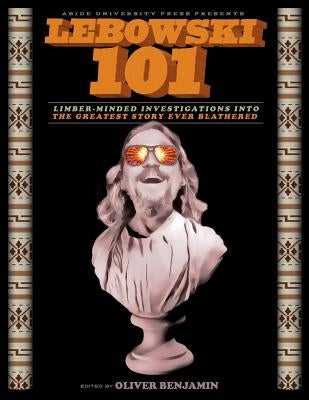 Lebowski 101: Limber-Minded Investigations into the Greatest Story Ever Blathered Paperback Createspace Independent Publishing Platform