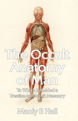 The Occult Anatomy of Man: To Which Is Added a Treatise on Occult Masonry Paperback Paperback Lushena Books