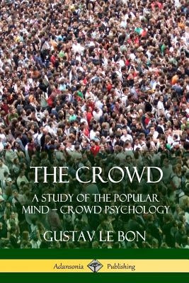 The Crowd: A Study of the Popular Mind ? Crowd Psychology Paperback Lulu.com