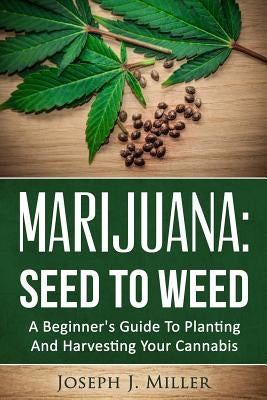 Marijuana: Seed To Weed: A Beginner's Guide To Planting And Harvesting Your Cannabis Createspace Independent Publishing Platform