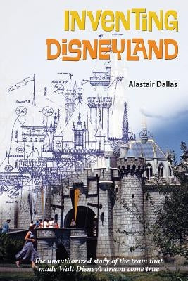 Inventing Disneyland: The Unauthorized Story of the Team That Made Walt Disney Paperback Theme Park Press