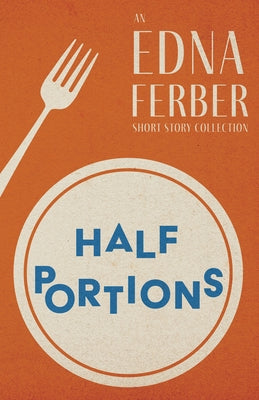 Half Portions - An Edna Ferber Short Story Collection;With an Introduction by Rogers Dickinson Paperback Read & Co. Classics