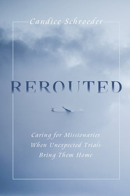 Rerouted: Caring for Missionaries When Unexpected Trials Bring Them Home Paperback Independently Published