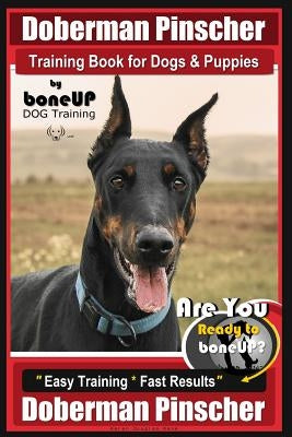 Doberman Pinscher Training Book for Dogs and Puppies by Bone Up Dog Training: Are You Ready to Bone Up? Easy Training * Fast Results Doberman Pinscher Paperback Createspace Independent Publishing Platform