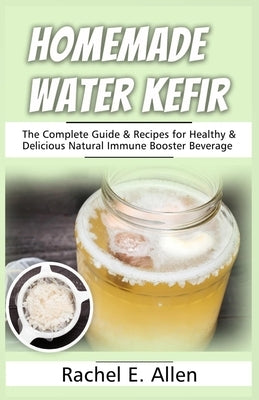 Homemade Water Kefir: The Complete Guide & Recipes for Healthy & Delicious Natural Immune Booster Beverage Paperback Independently Published