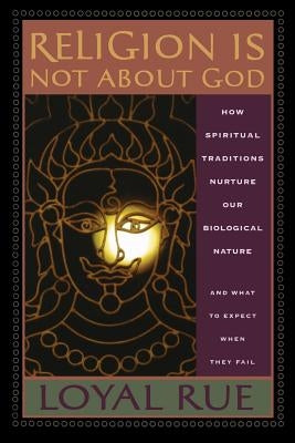 Religion Is Not about God: How Spiritual Traditions Nurture Our Biological Nature and What to Expect When They Fail Paperback Rutgers University Press