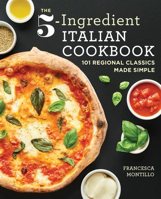 The 5-Ingredient Italian Cookbook: 101 Regional Classics Made Simple Rockridge Press