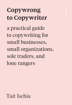 Copywrong to Copywriter: A Practical Guide to Copywriting for Small Businesses, Small Organizations, Sole Traders, and Lone Rangers Paperback Scribe Us