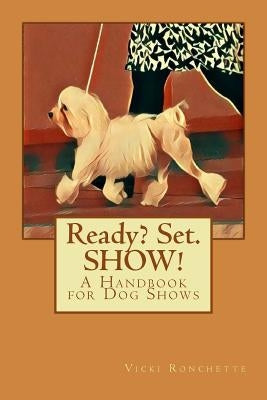 Ready? Set. SHOW!: A Handbook for Dog Shows Paperback Createspace Independent Publishing Platform