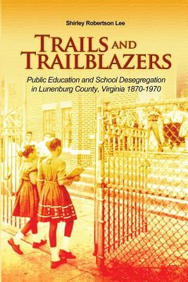 Trails and Trailblazers: Public Education and School Desegregation in Lunenburg County, Virginia 1870-1970 Paperback Dorrance Publishing Co.