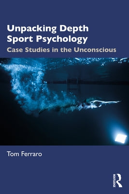 Unpacking Depth Sport Psychology: Case Studies in the Unconscious Paperback Routledge