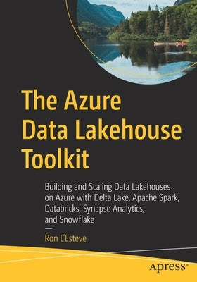 The Azure Data Lakehouse Toolkit: Building and Scaling Data Lakehouses on Azure with Delta Lake, Apache Spark, Databricks, Synapse Analytics, and Snow Paperback Apress