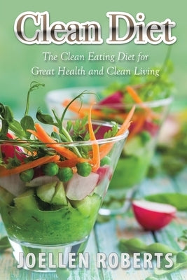 Clean Diet: The Clean Eating Diet for Great Health and Clean Living by Roberts, Joellen